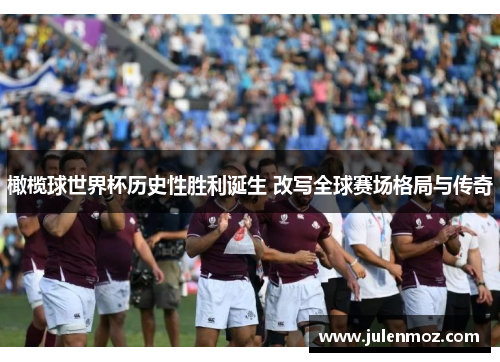 橄榄球世界杯历史性胜利诞生 改写全球赛场格局与传奇
