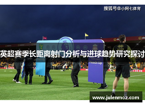 英超赛季长距离射门分析与进球趋势研究探讨