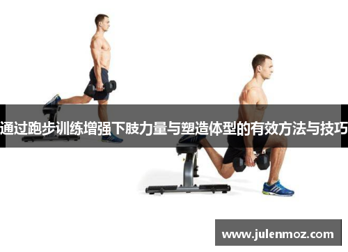 通过跑步训练增强下肢力量与塑造体型的有效方法与技巧